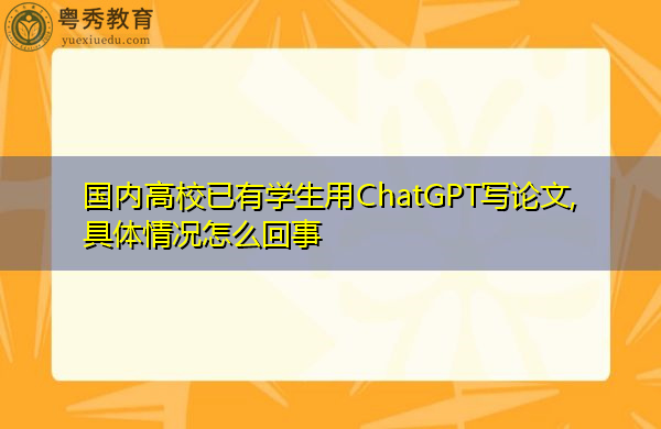 怎么讓chatgpt寫論文 國內高校已有學生用ChatGPT寫論文,具體情況怎么回事