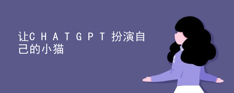 chatgpt聊天陪伴 讓CHATGPT扮演自己的小貓