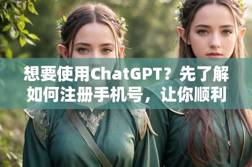 手機注冊chatGPT 想要使用ChatGPT？先了解如何注冊手機號，讓你順利上手