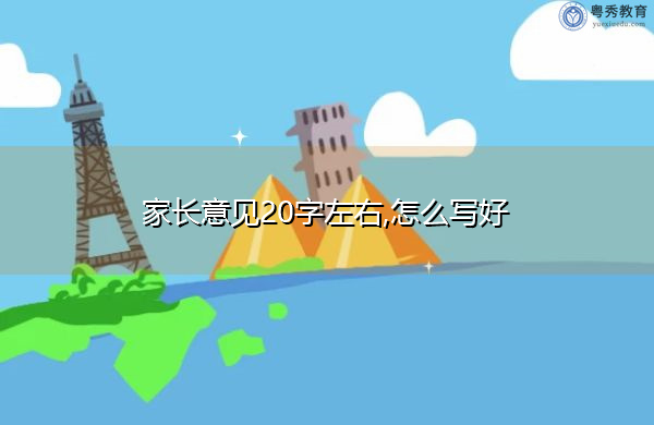 家長意見一般怎么寫 家長意見20字左右,怎么寫好