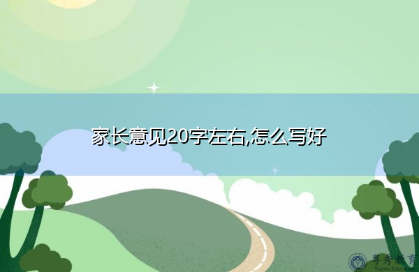 家長意見20字左右,怎么寫好