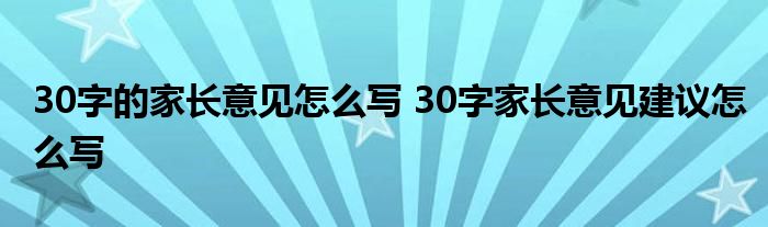 家長意見怎么寫最簡單20字 30字的家長意見怎么寫 30字家長意見建議怎么寫