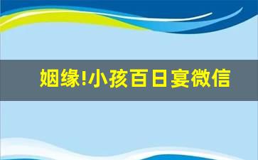 寶寶百日宴請帖怎么寫 姻緣!小孩百日宴微信邀請函小孩百日宴微信請柬