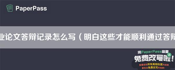 畢業答辯記錄表怎么寫 畢業論文答辯記錄怎么寫（明白這些才能順利通過答辯）