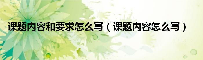 完成課題的保障條件怎么寫 課題內(nèi)容和要求怎么寫（課題內(nèi)容怎么寫）