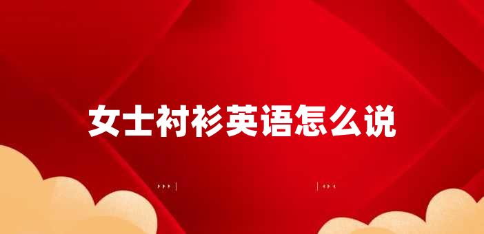 襯衫英語怎么寫 女士襯衫英語怎么說