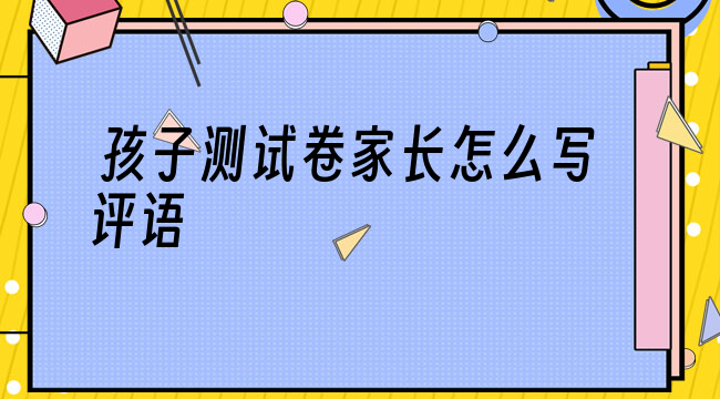 孩子測試卷家長怎么寫評語