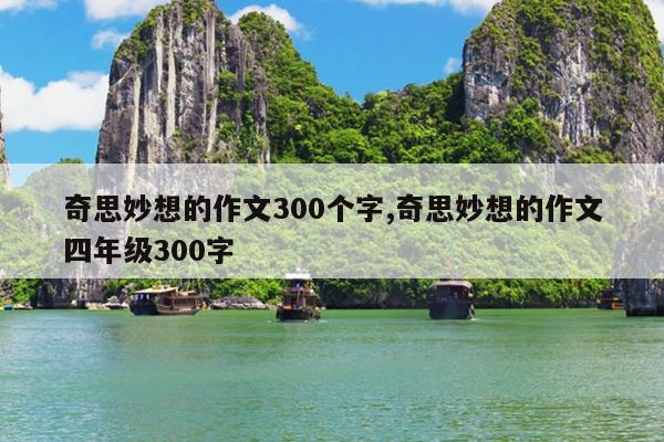 奇思妙想的作文300個字,奇思妙想的作文四年級300字 第1張