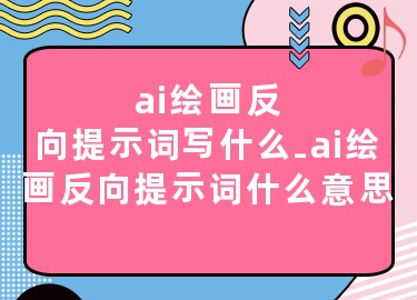 AI繪畫反向提示詞是什么意思