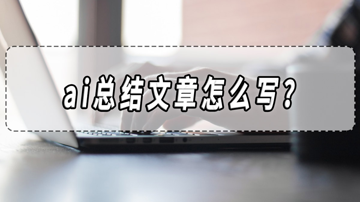 ai總結文章怎么寫？ai寫作文章分享！