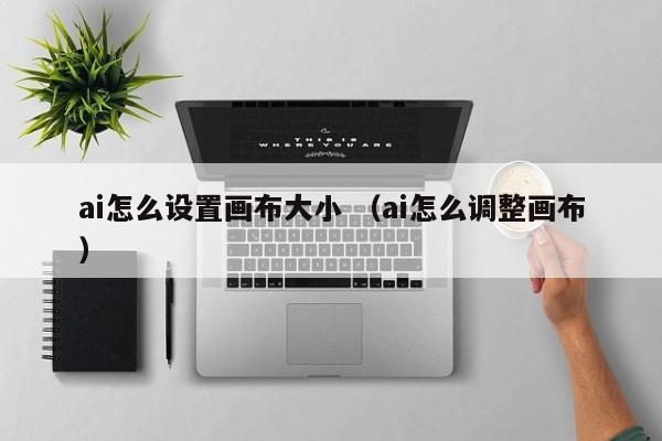 ai怎么設置畫布大小 （ai怎么調整畫布）